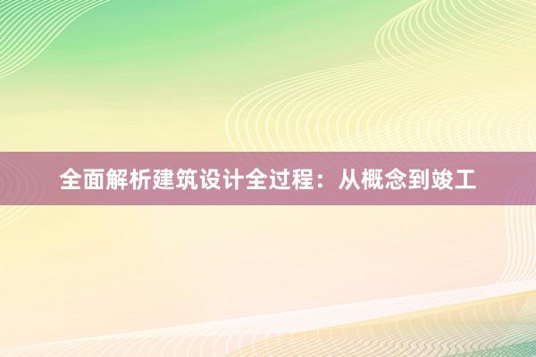 全面解析建筑设计全过程：从概念到竣工